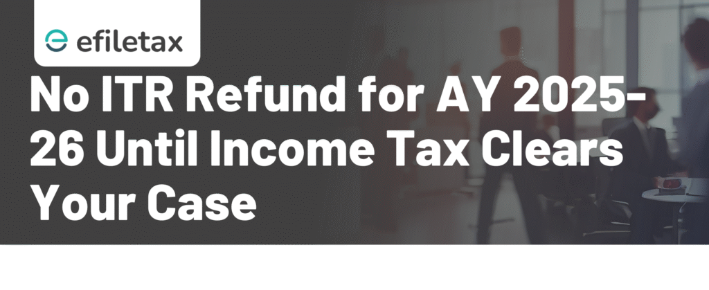 No ITR Refund for AY 2025-26 Until Income Tax Clears Your Case