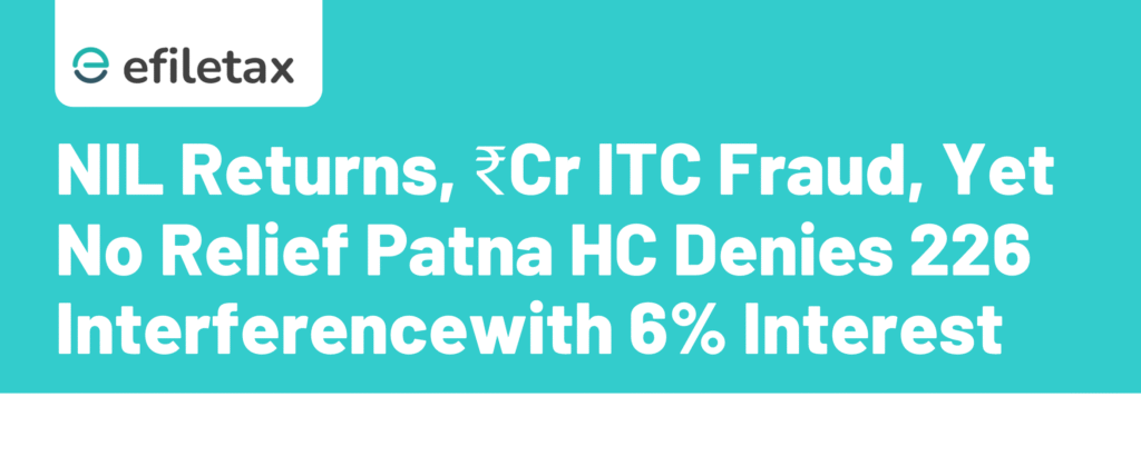 NIL Returns, ₹Cr ITC Fraud, Yet No Relief: Patna HC Denies 226 Interference