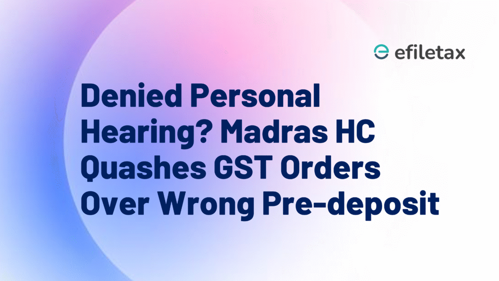 Denied Personal Hearing? Madras HC Quashes GST Orders Over Wrong Pre-deposit
