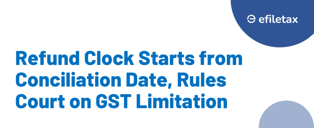 Refund Clock Starts from Conciliation Date, Rules Court on GST Limitation