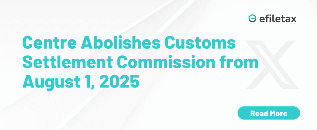 Centre Abolishes Customs Settlement Commission from August 1, 2025