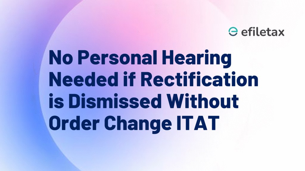 No Personal Hearing Needed if Rectification is Dismissed Without Order Change: ITAT
