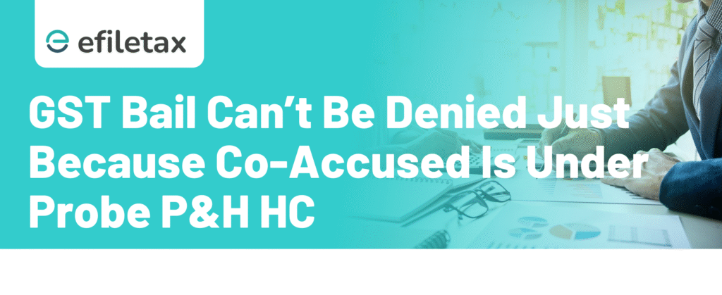 GST Bail Can’t Be Denied Just Because Co-Accused Is Under Probe: P&H HC