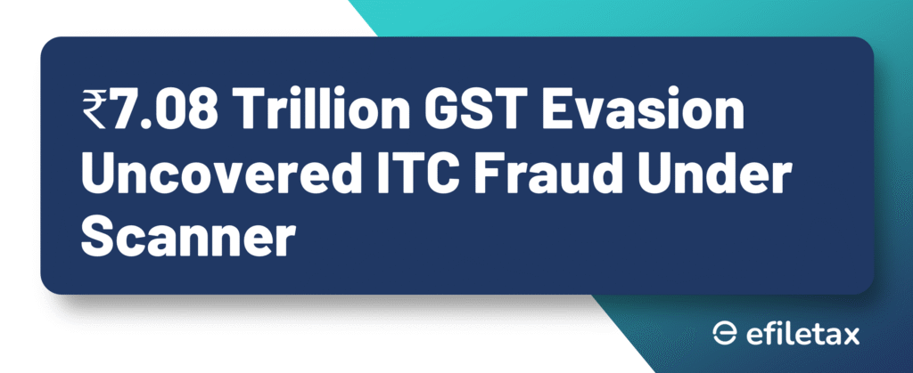 ₹7.08 Trillion GST Evasion Uncovered: ITC Fraud Under Scanner
