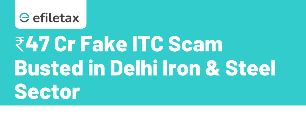 ₹47 Cr Fake ITC Scam Busted in Delhi Iron & Steel Sector