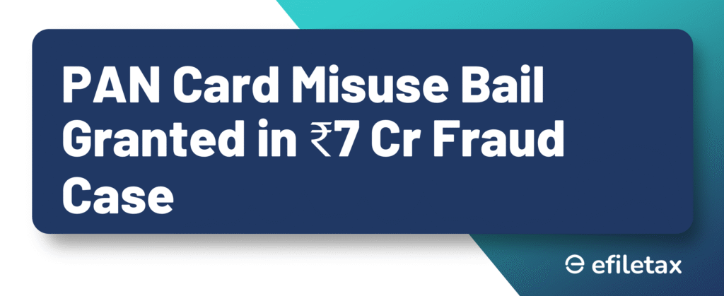 PAN Card Misuse Bail Granted in ₹7 Cr Fraud Case