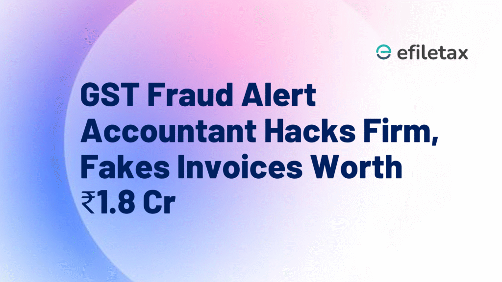 GST Fraud Alert: Accountant Hacks Firm, Fakes Invoices Worth ₹1.8 Cr
