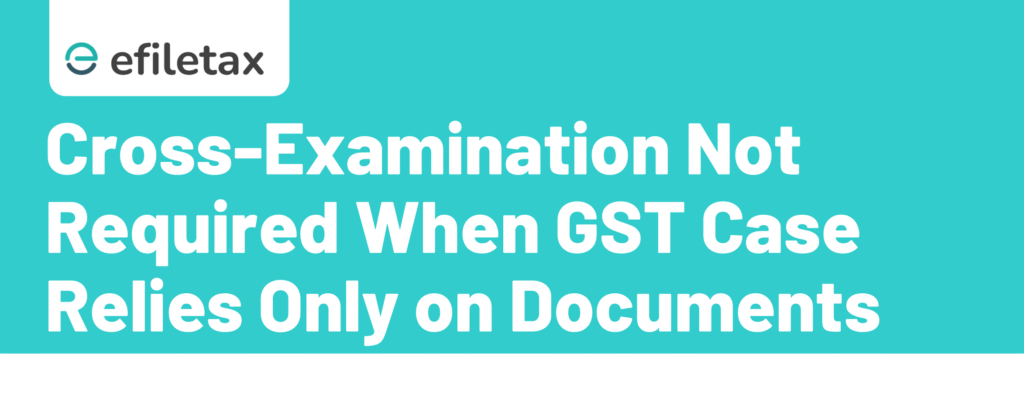 Cross-Examination Not Required When GST Case Relies Only on Documents